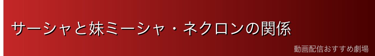 サーシャと妹ミーシャ・ネクロンの関係