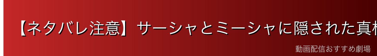 【ネタバレ注意】サーシャとミーシャに隠された真相