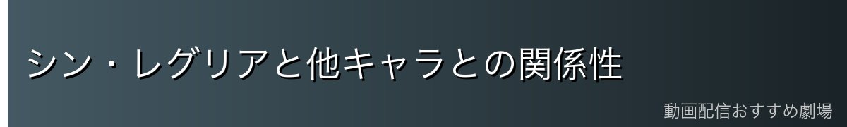 シン・レグリアと他キャラとの関係性