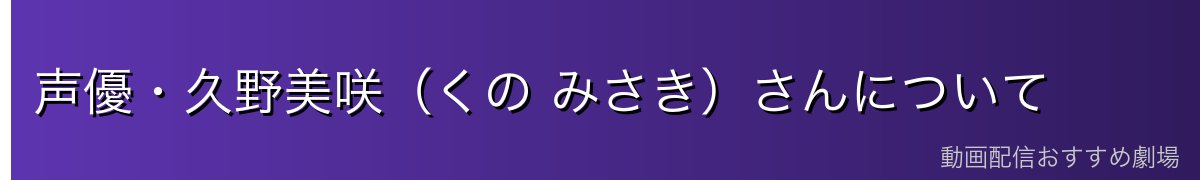声優・久野美咲（くの みさき）さんについて