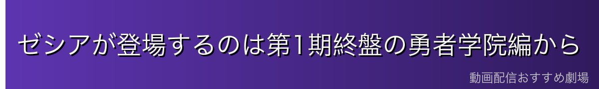 ゼシアが登場するのは第1期終盤の勇者学院編から