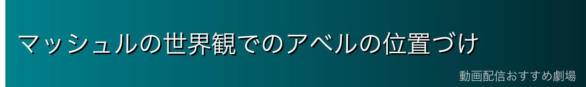 マッシュルの世界観でのアベルの位置づけ