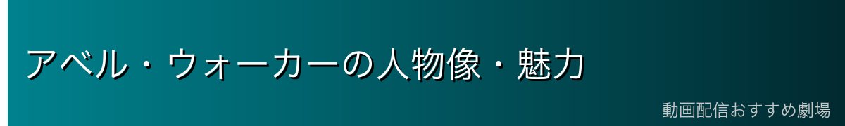 アベル・ウォーカーの人物像・魅力