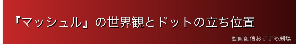 『マッシュル』の世界観とドットの立ち位置