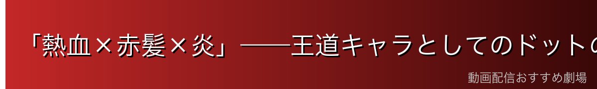 「熱血×赤髪×炎」——王道キャラとしてのドットの完成度