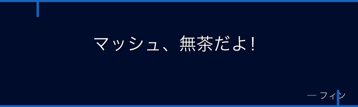 マッシュ、無茶だよ!