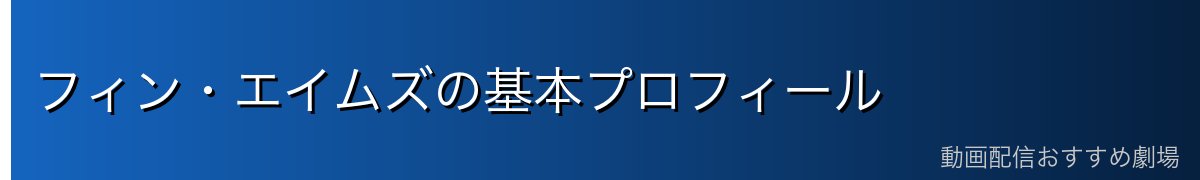 フィン・エイムズの基本プロフィール