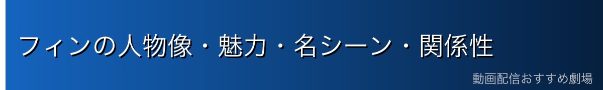 フィンの人物像・魅力・名シーン・関係性