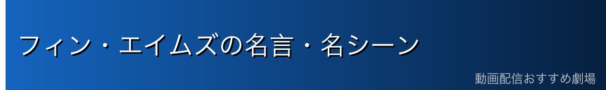 フィン・エイムズの名言・名シーン