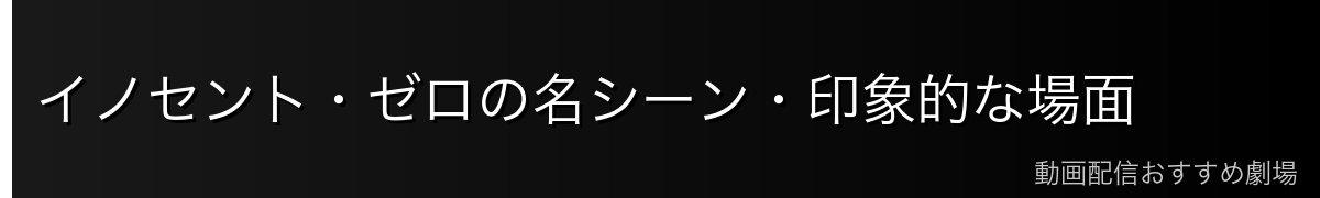 イノセント・ゼロの名シーン・印象的な場面