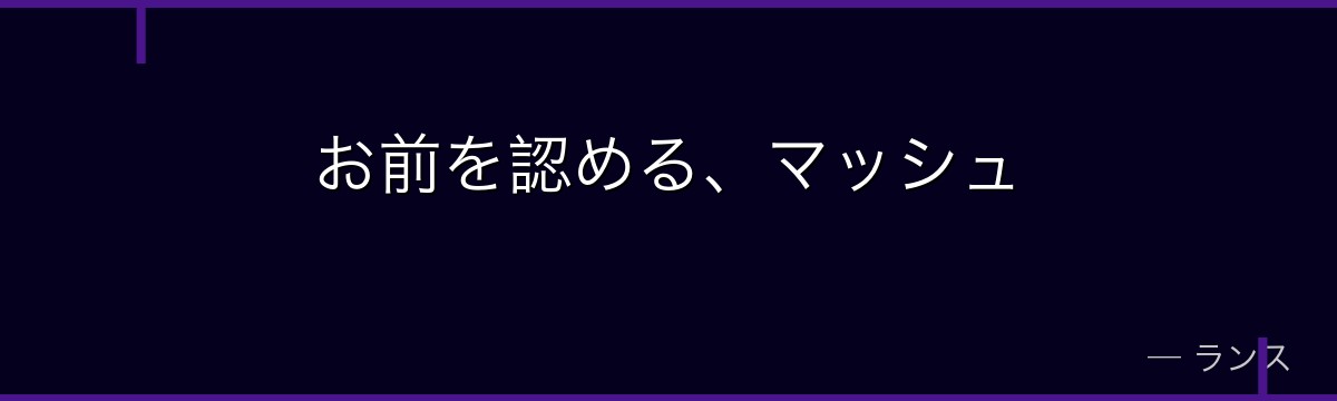 お前を認める、マッシュ