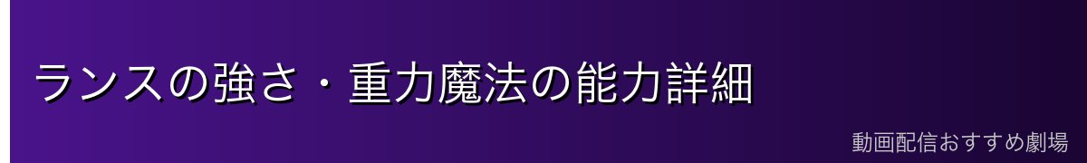 ランスの強さ・重力魔法の能力詳細