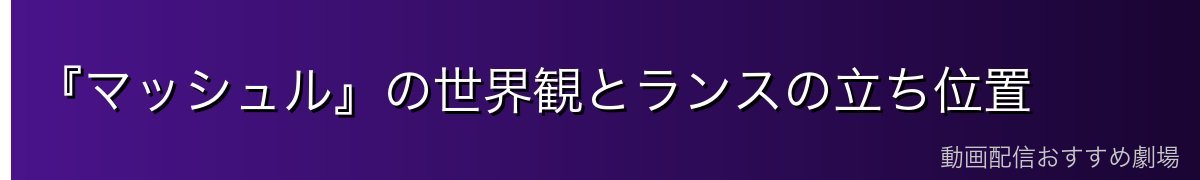 『マッシュル』の世界観とランスの立ち位置