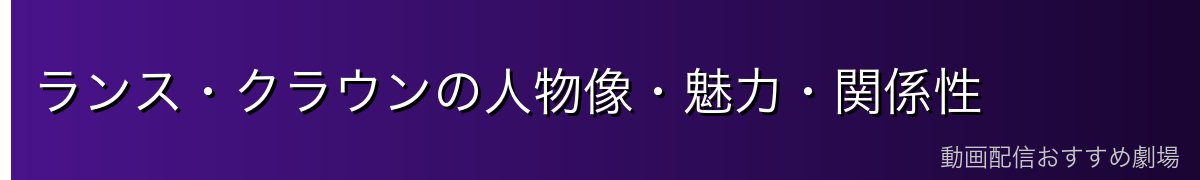 ランス・クラウンの人物像・魅力・関係性