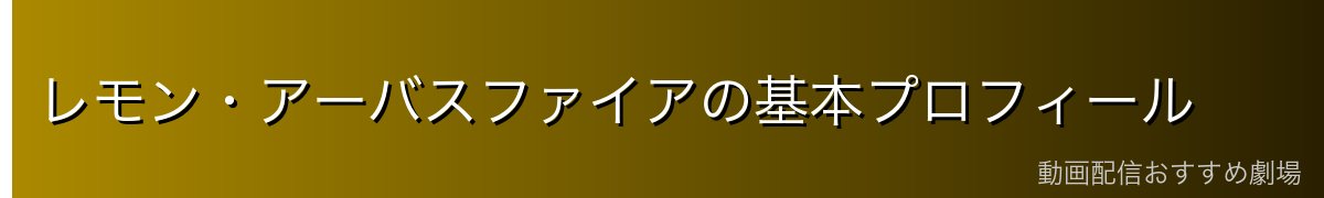 レモン・アーバスファイアの基本プロフィール