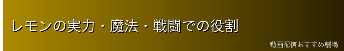 レモンの実力・魔法・戦闘での役割