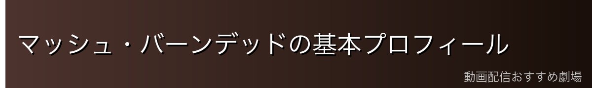 マッシュ・バーンデッドの基本プロフィール