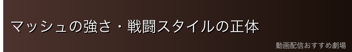 マッシュの強さ・戦闘スタイルの正体