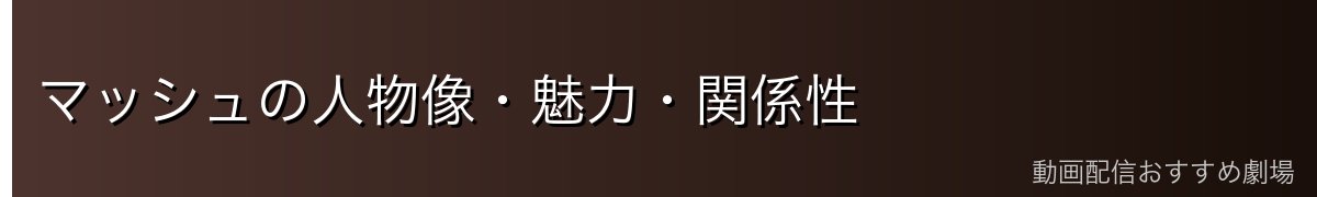 マッシュの人物像・魅力・関係性