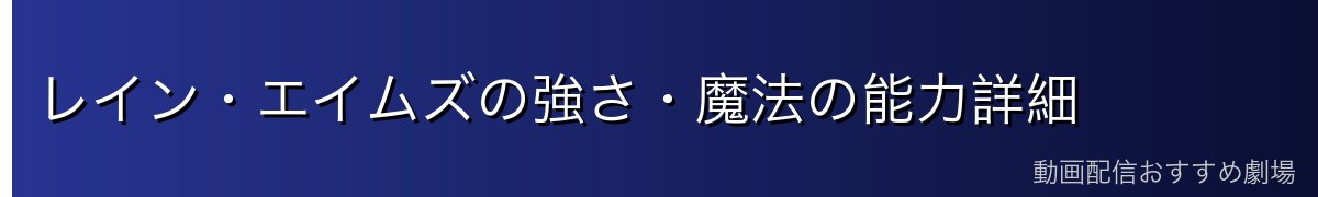 レイン・エイムズの強さ・魔法の能力詳細