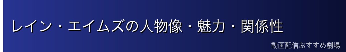 レイン・エイムズの人物像・魅力・関係性