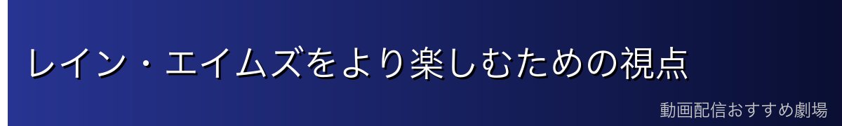 レイン・エイムズをより楽しむための視点