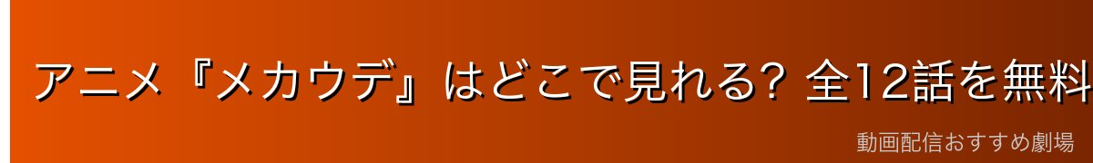 アニメ『メカウデ』はどこで見れる?全12話を無料で視聴する方法を徹底比較