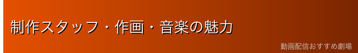 制作スタッフ・作画・音楽の魅力