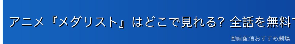 アニメ『メダリスト』はどこで見れる?全話を無料で見る方法を徹底解説