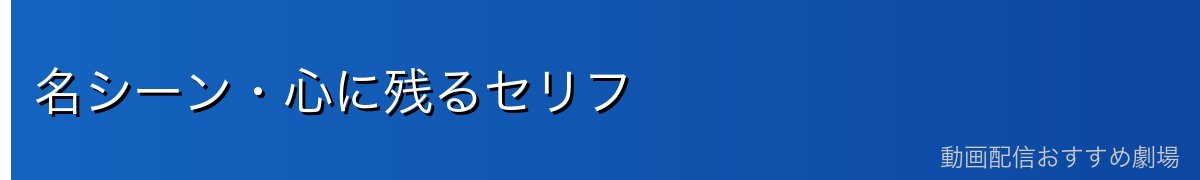 名シーン・心に残るセリフ