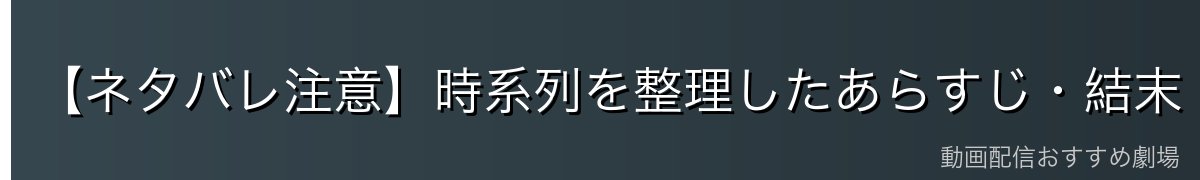【ネタバレ注意】時系列を整理したあらすじ・結末・真相を解説