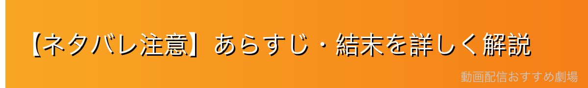 【ネタバレ注意】あらすじ・結末を詳しく解説