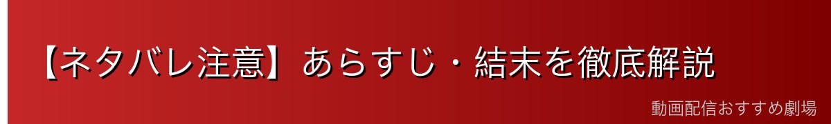 【ネタバレ注意】あらすじ・結末を徹底解説