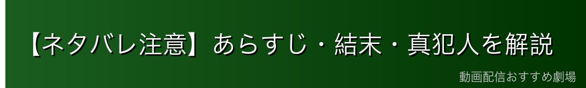 【ネタバレ注意】あらすじ・結末・真犯人を解説
