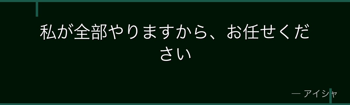 私が全部やりますから、お任せください
