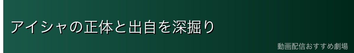 アイシャの正体と出自を深掘り