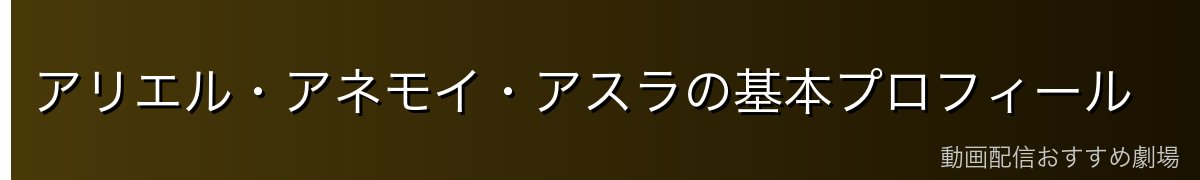 アリエル・アネモイ・アスラの基本プロフィール