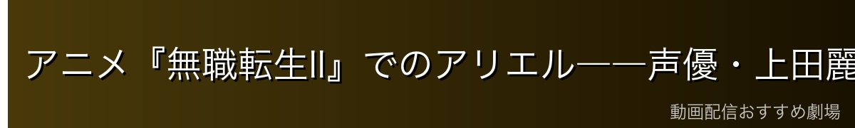 アニメ『無職転生II』でのアリエル――声優・上田麗奈の名演