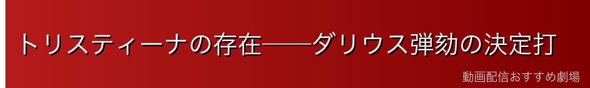 トリスティーナの存在──ダリウス弾劾の決定打