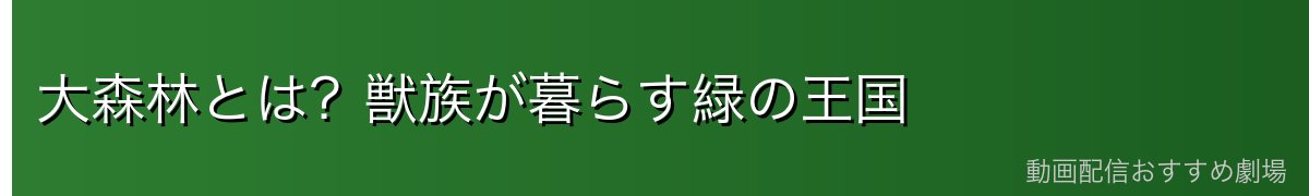 大森林とは？獣族が暮らす緑の王国