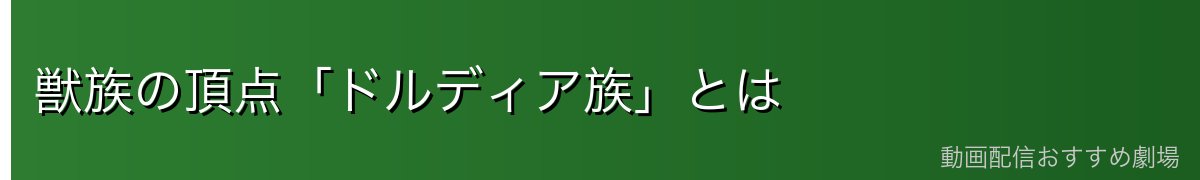 獣族の頂点「ドルディア族」とは