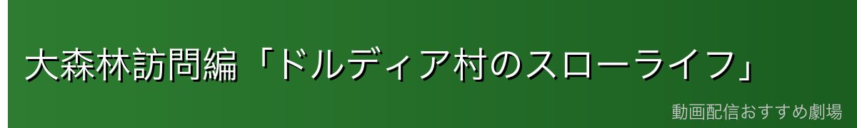 大森林訪問編「ドルディア村のスローライフ」