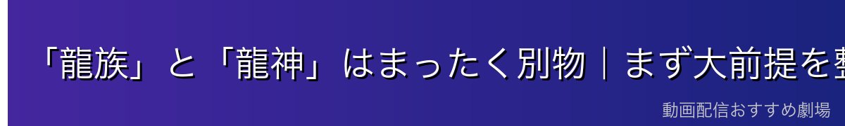 「龍族」と「龍神」はまったく別物|まず大前提を整理