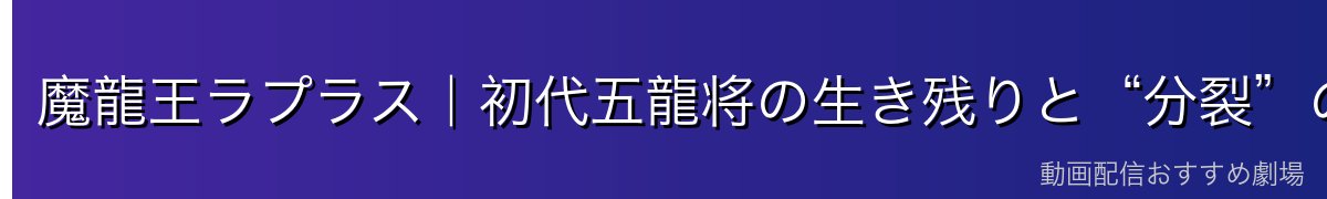 魔龍王ラプラス|初代五龍将の生き残りと“分裂”の悲劇