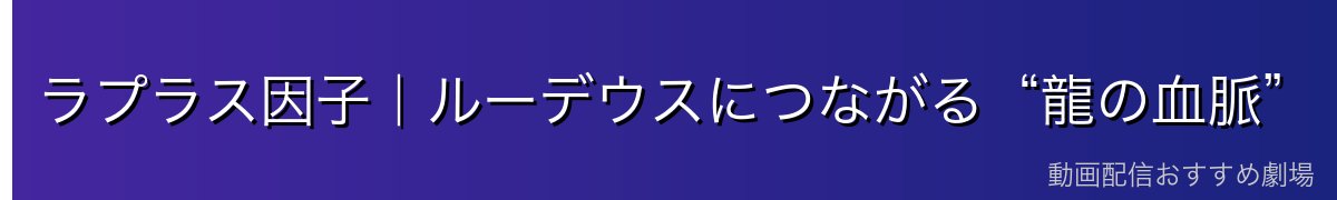 ラプラス因子|ルーデウスにつながる“龍の血脈”