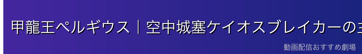 甲龍王ペルギウス|空中城塞ケイオスブレイカーの主