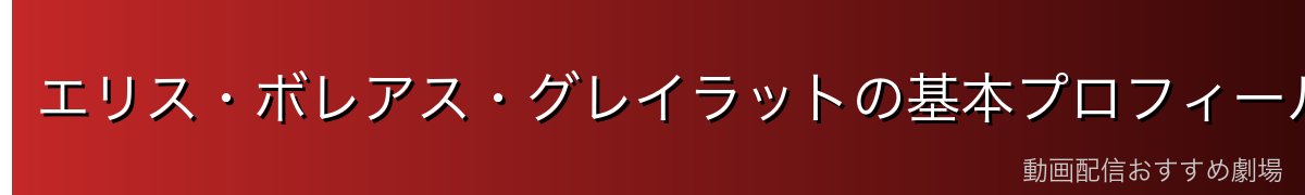 エリス・ボレアス・グレイラットの基本プロフィール