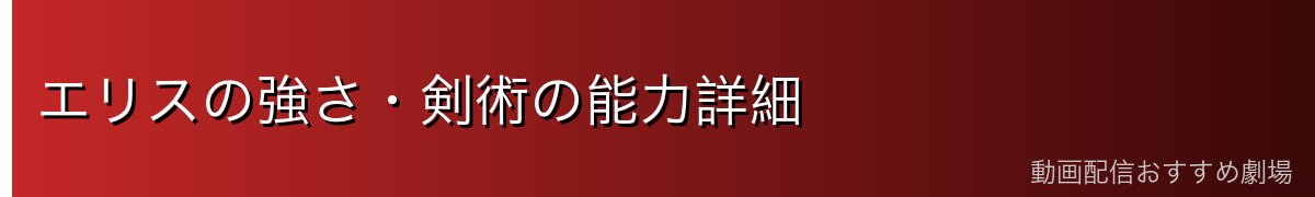 エリスの強さ・剣術の能力詳細