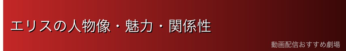 エリスの人物像・魅力・関係性