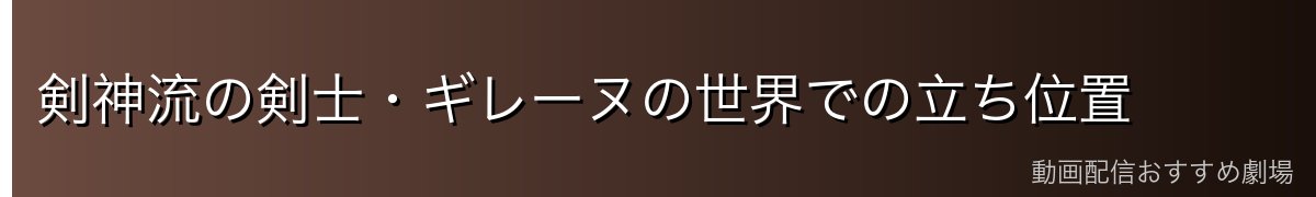 剣神流の剣士・ギレーヌの世界での立ち位置